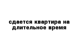 сдается квартира на длительное время